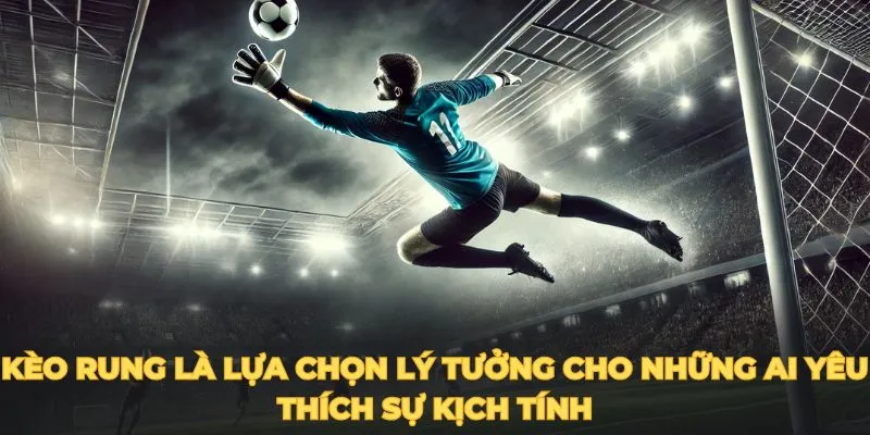 Kèo rung là lựa chọn lý tưởng cho những ai yêu thích sự kịch tính